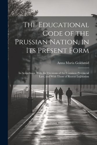 Cover image for The Educational Code of the Prussian Nation, in Its Present Form