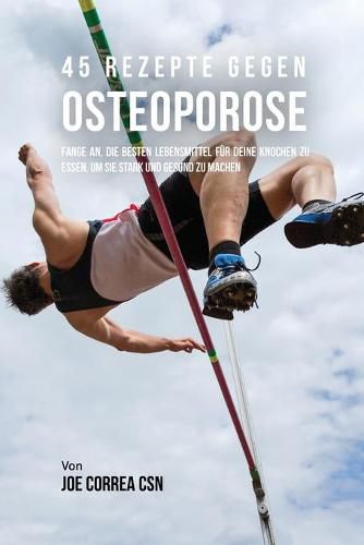 45 Rezepte gegen Osteoporose: Fange an, die besten Lebensmittel fur deine Knochen zu essen, um sie stark und gesund zu machen