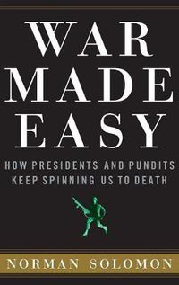 Cover image for War Made Easy: How Presidents and Pundits Keep Spinning Us to Death