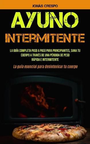 Cover image for Ayuno Intermitente: La guia completa paso a paso para principiantes, Sana tu cuerpo a traves de una perdida de peso rapida e intermitente (La guia esencial para desintoxicar tu cuerpo)