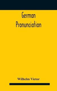 Cover image for German Pronunciation: Practice And Theory The Best German German Sounds, And How They Are Represented In Spelling The Letters Of The Alphabet, And Their Phonetic Values German Accent - Specimens