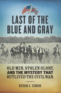 Cover image for Last of the Blue and Gray: Old Men, Stolen Glory, and the Mystery That Outlived the Civil War