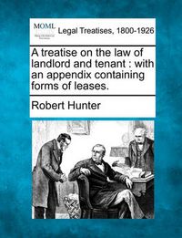 Cover image for A Treatise on the Law of Landlord and Tenant: With an Appendix Containing Forms of Leases.