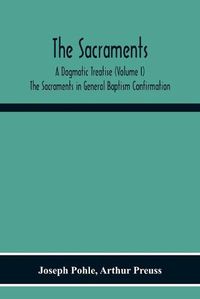 Cover image for The Sacraments: A Dogmatic Treatise (Volume I) The Sacraments In General Baptism Confirmation