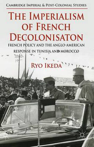 Cover image for The Imperialism of French Decolonisaton: French Policy and the Anglo-American Response in Tunisia and Morocco