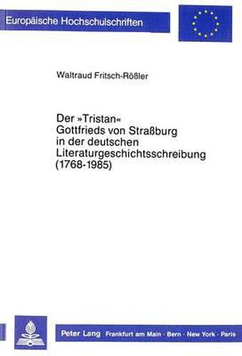 Der -Tristan- Gottfrieds Von Strassburg in Der Deutschen Literaturgeschichtsschreibung (1768-1985)