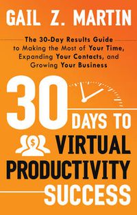 Cover image for 30 Days to Virtual Productivity Success: The 30-Day Results Guide to Making the Most of Your Time, Expanding Your Contacts, and Growing Your Business