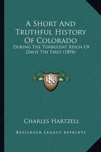 Cover image for A Short and Truthful History of Colorado: During the Turbulent Reign of Davis the First (1894)