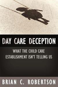 Cover image for Day Care Deception: What the Child Care Establishment Isn't Telling Us