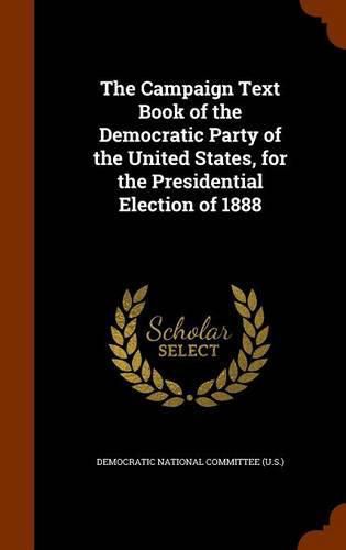 Cover image for The Campaign Text Book of the Democratic Party of the United States, for the Presidential Election of 1888