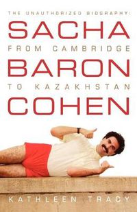 Cover image for Sacha Baron Cohen: The Unauthorized Biography: From Cambridge to Kazakhstan