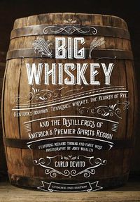 Cover image for Big Whiskey: The Revised Second Edition: An Updated 2nd Edition to Kentucky Bourbon, Tennessee Whiskey, the Rebirth of Rye, and the Distilleries of America's Premier Spirits Region