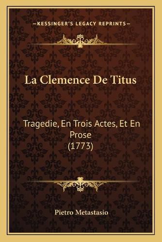 La Clemence de Titus: Tragedie, En Trois Actes, Et En Prose (1773)