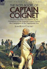 Cover image for The Note-Books of Captain Coignet: the Recollections of a Soldier of the Grenadiers of the Imperial Guard During the Campaigns of the Napoleonic Era--Complete & Unabridged