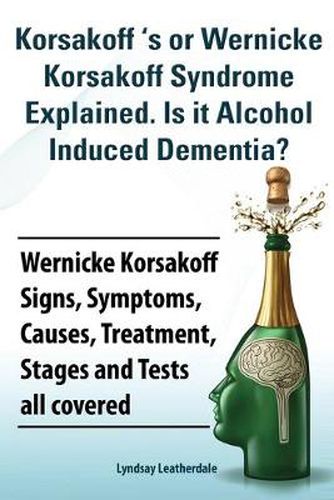 Cover image for Korsakoff 's or Wernicke Korsakoff Syndrome Explained. Is it Alchohol Induced Dementia? Wernicke Korsakoff Signs, Symptoms, Causes, Treatment, Stages and Tests all covered.