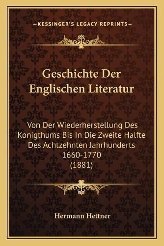 Geschichte Der Englischen Literatur: Von Der Wiederherstellung Des Konigthums Bis in Die Zweite Halfte Des Achtzehnten Jahrhunderts 1660-1770 (1881)