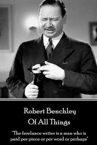 Cover image for Robert Benchley - Of All Things: The freelance writer is a man who is paid per piece or per word or perhaps