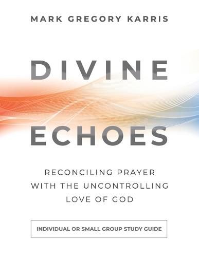 Divine Echoes Study Guide: Reconciling Prayer With the Uncontrolling Love of God