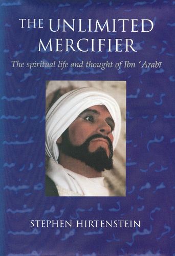 Unlimited Mercifier: The Spiritual Life and Thought of Ibn 'Arabi