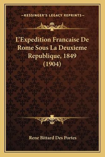 L'Expedition Francaise de Rome Sous La Deuxieme Republique, 1849 (1904)