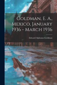 Cover image for Goldman, E. A., Mexico, January 1936 - March 1936