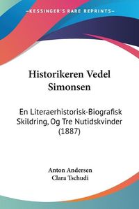 Cover image for Historikeren Vedel Simonsen: En Literaerhistorisk-Biografisk Skildring, Og Tre Nutidskvinder (1887)