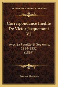 Cover image for Correspondance Inedite de Victor Jacquemont V2: Avec Sa Famille Et Ses Amis, 1824-1832 (1867)