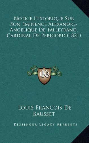 Notice Historique Sur Son Eminence Alexandre-Angelique de Talleyrand, Cardinal de Perigord (1821)