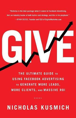 Cover image for Give: The Ultimate Guide To Using Facebook Advertising to Generate More Leads, More Clients, and Massive ROI