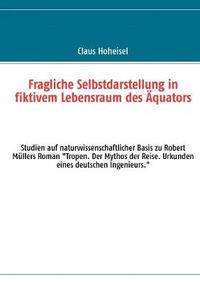 Cover image for Fragliche Selbstdarstellung in fiktivem Lebensraum des AEquators: Studien auf naturwissenschaftlicher Basis zu Robert Mullers Roman Tropen. Der Mythos der Reise. Urkunden eines deutschen Ingenieurs.