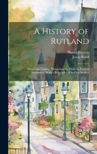 A History of Rutland; Worcester County, Massachusetts, From its Earliest Settlement, With a Biography of its First Settlers