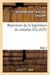 Cover image for Repertoire de la Legislation Du Notariat. Tome 1