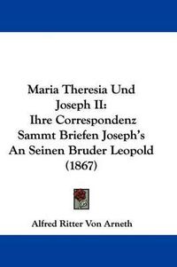 Cover image for Maria Theresia Und Joseph II: Ihre Correspondenz Sammt Briefen Joseph's An Seinen Bruder Leopold (1867)