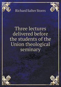 Cover image for Three Lectures Delivered Before the Students of the Union Theological Seminary