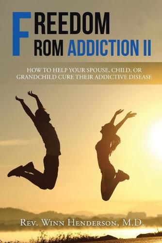 Cover image for Freedom from Addiction II: How to Help Your Spouse, Child, or Grandchild Cure Their Addictive Disease