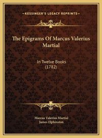 Cover image for The Epigrams of Marcus Valerius Martial: In Twelve Books (1782)