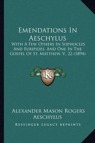 Emendations in Aeschylus: With a Few Others in Sophocles and Euripides, and One in the Gospel of St. Matthew, V., 22 (1894)