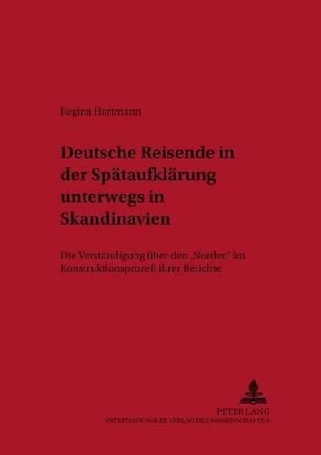 Cover image for Deutsche Reisende in Der Spaetaufklaerung Unterwegs in Skandinavien: Die Verstaendigung Ueber Den  Norden  Im Konstruktionsprozess Ihrer Berichte