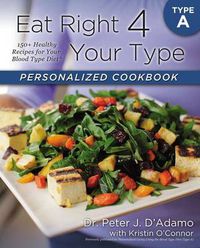 Cover image for Eat Right 4 Your Type Personalized Cookbook Type A: 150+ Healthy Recipes For Your Blood Type Diet