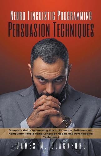 Cover image for Neuro Linguistic Programming - Persuasion Techniques - Complete Guide to Learning How to Persuade, Influence and Manipulate People Using Language Models and Psychological Techniques