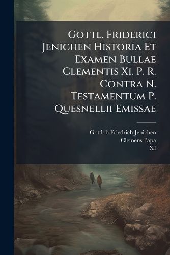 Cover image for Gottl. Friderici Jenichen Historia Et Examen Bullae Clementis Xi. P. R. Contra N. Testamentum P. Quesnellii Emissae