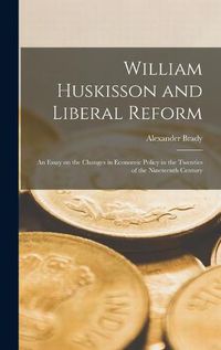 Cover image for William Huskisson and Liberal Reform; an Essay on the Changes in Economic Policy in the Twenties of the Nineteenth Century