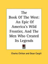 Cover image for The Book of the West: An Epic of America's Wild Frontier, and the Men Who Created Its Legends