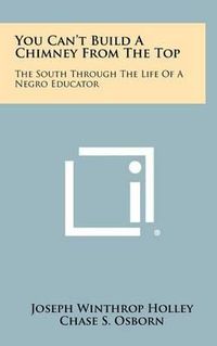 Cover image for You Can't Build a Chimney from the Top: The South Through the Life of a Negro Educator