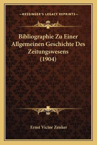 Bibliographie Zu Einer Allgemeinen Geschichte Des Zeitungswesens (1904)