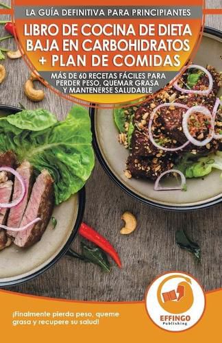 Libro de cocina de dieta baja en carbohidratos y plan de comidas para principiantes: Mas de 60 recetas faciles para perder peso, quemar grasa y mantenerse saludable