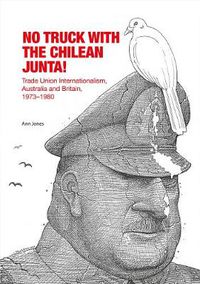 Cover image for No Truck with the Chilean Junta!: Trade Union Internationalism, Australia and Britain, 1973-1980