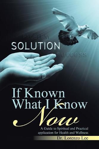 Cover image for If Known What I Know Now: A Guide to Spiritual and Practical application for Health and Wellness