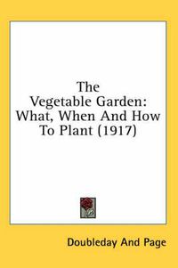 Cover image for The Vegetable Garden: What, When and How to Plant (1917)