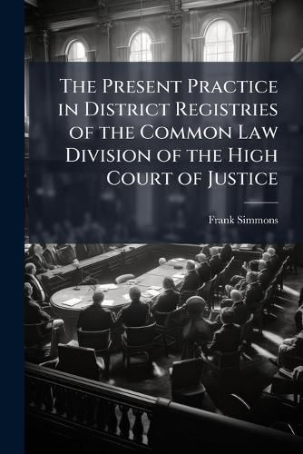 Cover image for The Present Practice in District Registries of the Common Law Division of the High Court of Justice